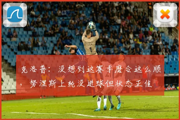 克洛普：没想到这赛季磨合这么顺，努涅斯上轮没进球但状态正佳