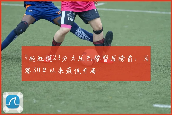 9轮狂揽23分力压巴黎暂居榜首，马赛30年以来最佳开局