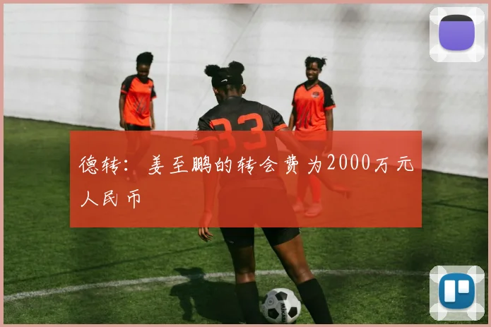 德转：姜至鹏的转会费为2000万元人民币