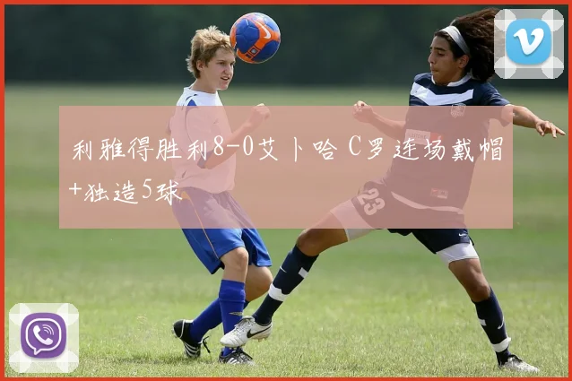 利雅得胜利8-0艾卜哈 C罗连场戴帽+独造5球