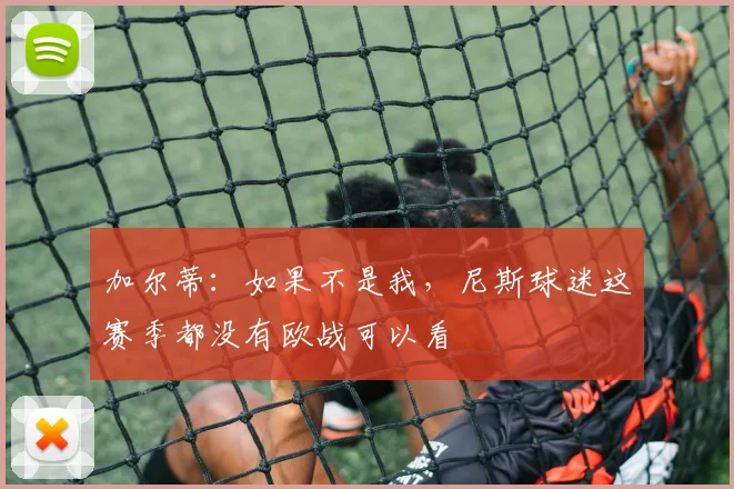 加尔蒂：如果不是我，尼斯球迷这赛季都没有欧战可以看