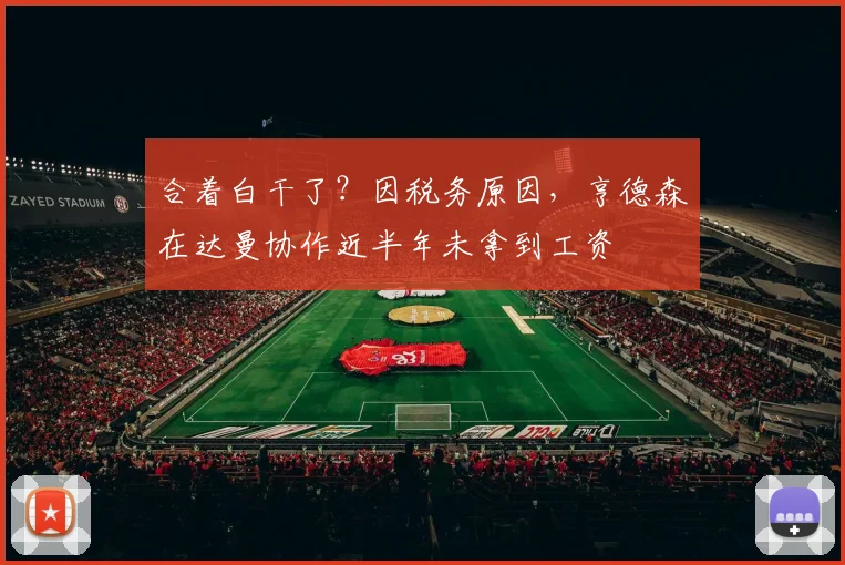合着白干了？因税务原因，亨德森在达曼协作近半年未拿到工资