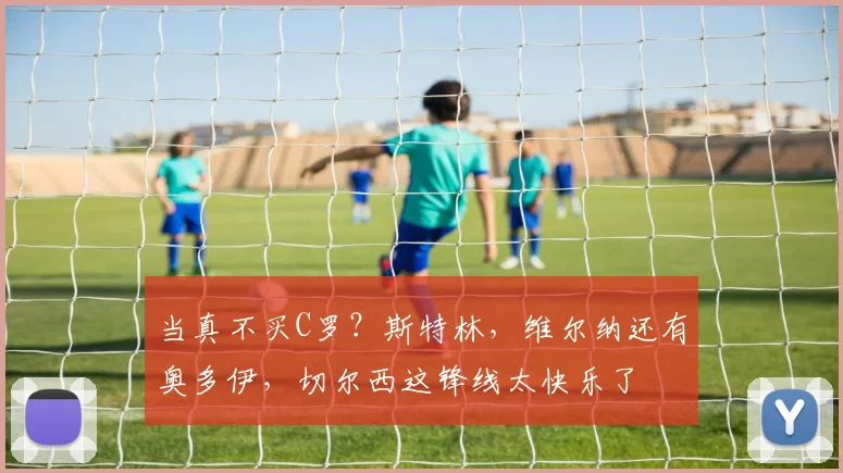 当真不买C罗？斯特林，维尔纳还有奥多伊，切尔西这锋线太快乐了