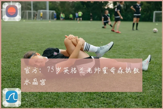 官方：75岁英格兰老帅霍奇森执教水晶宫