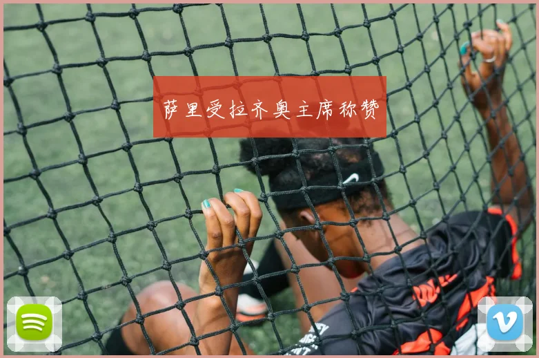 萨里受拉齐奥主席称赞