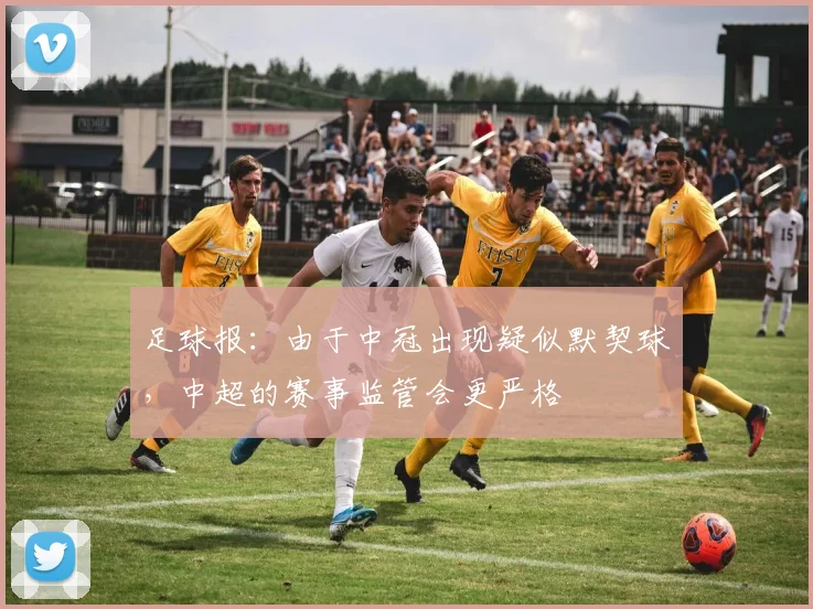 足球报：由于中冠出现疑似默契球，中超的赛事监管会更严格