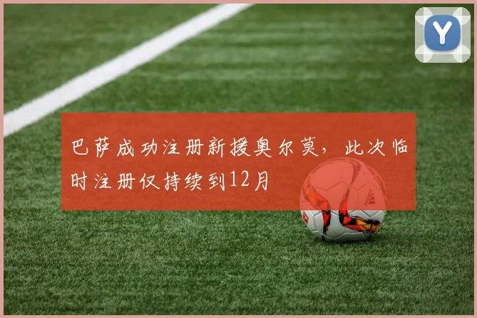 巴萨成功注册新援奥尔莫，此次临时注册仅持续到12月