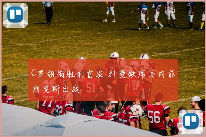 C罗领衔胜利首发 科曼缺席马内菲利克斯出战