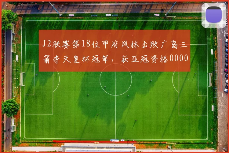 J2联赛第18位甲府风林击败广岛三箭夺天皇杯冠军，获亚冠资格0000644