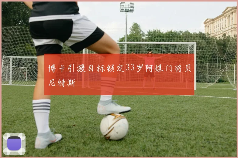 博卡引援目标锁定33岁阿媒门将贝尼特斯