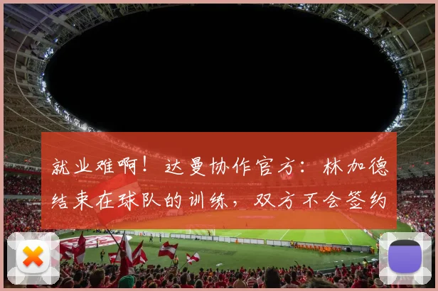 就业难啊！达曼协作官方：林加德结束在球队的训练，双方不会签约