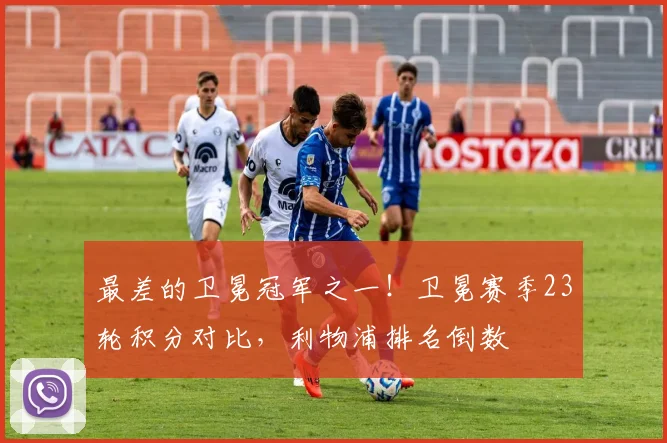 最差的卫冕冠军之一！卫冕赛季23轮积分对比，利物浦排名倒数