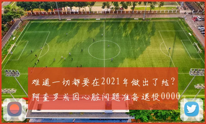 难道一切都要在2021年做出了结？阿奎罗或因心脏问题准备退役0000644