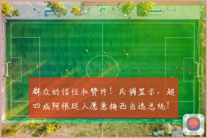 群众的信任和赞许！民调显示，超四成阿根廷人愿意梅西当选总统！