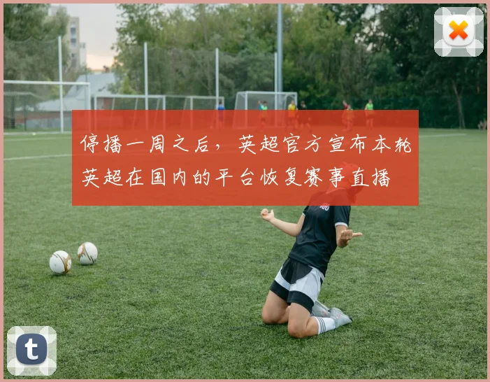 停播一周之后，英超官方宣布本轮英超在国内的平台恢复赛事直播