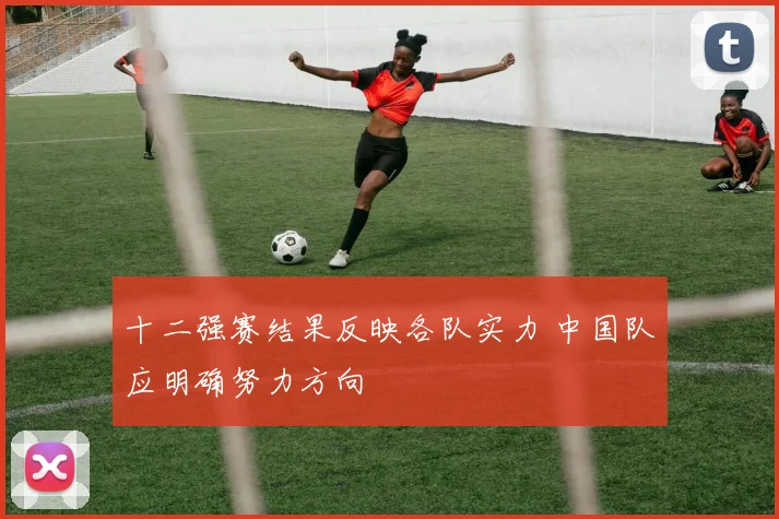 十二强赛结果反映各队实力 中国队应明确努力方向